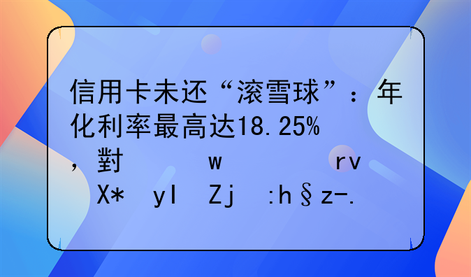 信用卡未还“滚雪球”：年化利率最高达18.25%，小额逾期催生高额费用