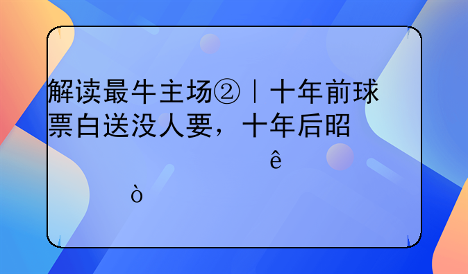 解读最牛主场②｜十年前球票白送没人要，十年后是谁填满了凤凰山？