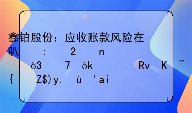 鑫铂股份：应收账款风险在可控范围内，不会对生产经营产生重大影响
