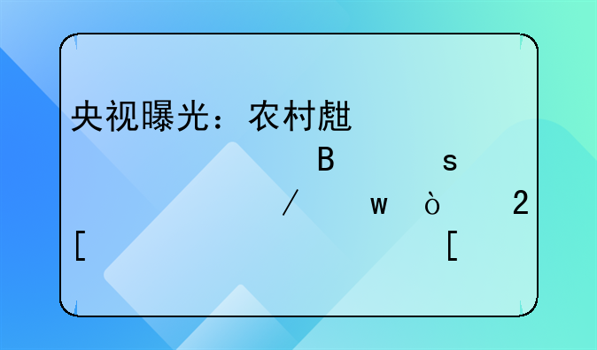 央视曝光：农村生活污水治理“假工程”！化粪池污水外溢街巷，厕改补贴被冒领