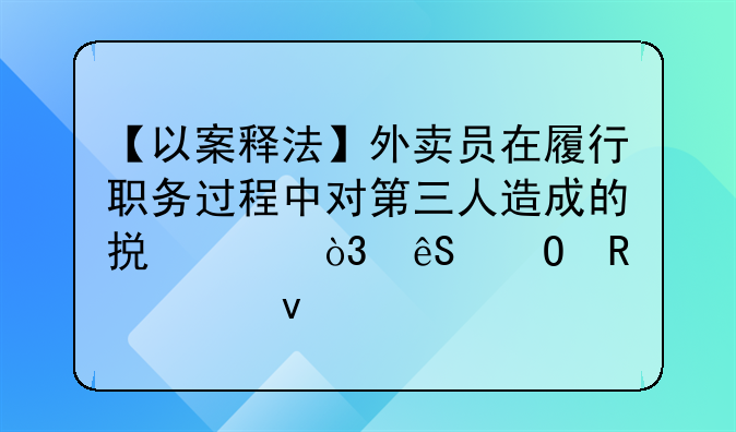 【以案释法】外卖员在履行职务过程中对第三人造成的损害，应当由谁来承担赔偿责任？