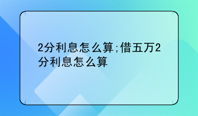 2分利息怎么算;借五万2分利息怎么算