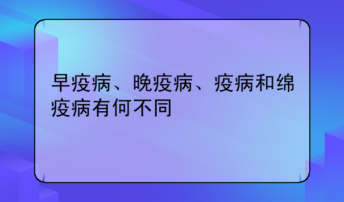 早疫病、晚疫病、疫病和绵疫病有何不同