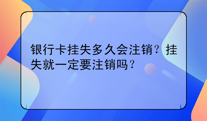 银行卡挂失多久会注销？挂失就一定要注销吗？
