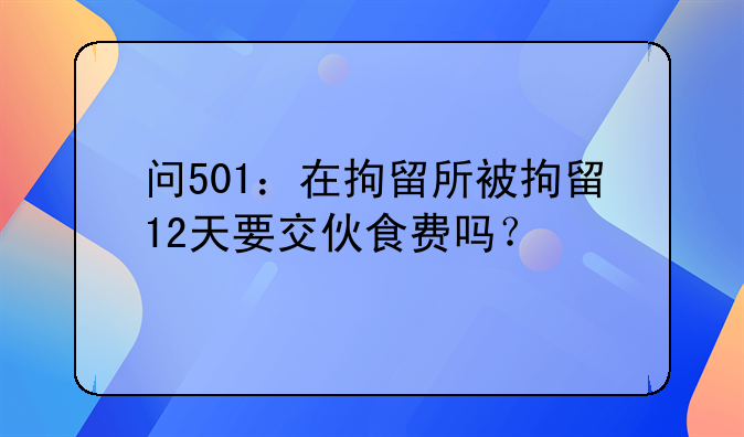 问501：在拘留所被拘留12天要交伙食费吗？