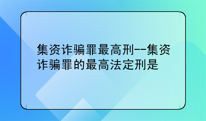 集资诈骗罪最高刑--集资诈骗罪的最高法定刑是