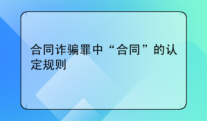合同诈骗罪中“合同”的认定规则