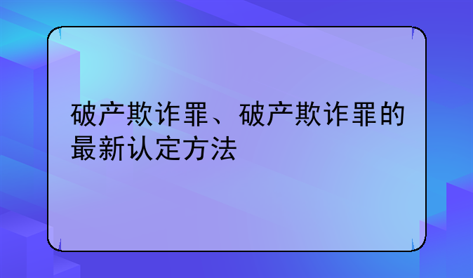 破产欺诈罪、破产欺诈罪的最新认定方法
