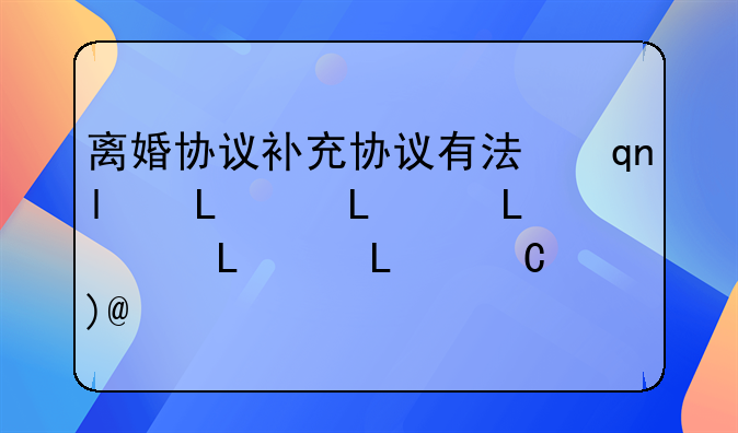 离婚协议补充协议有法律效力吗