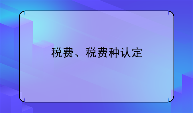 税费、税费种认定