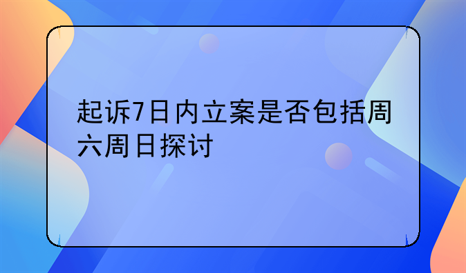 起诉7日内立案是否包括周六周日探讨
