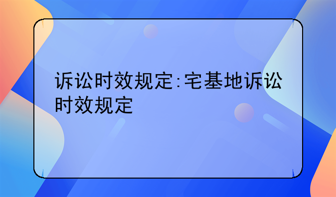 诉讼时效规定:宅基地诉讼时效规定
