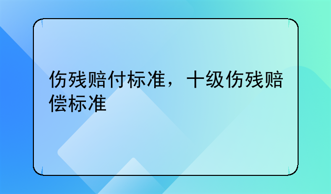 伤残赔付标准，十级伤残赔偿标准