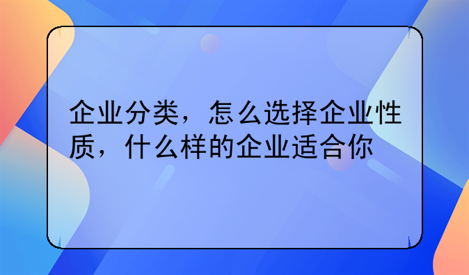 企业分类，怎么选择企业性质，什么样的企业适合你
