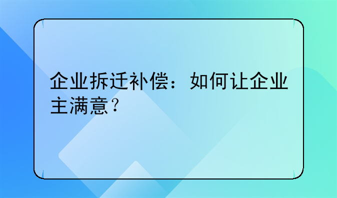 企业拆迁补偿：如何让企业主满意？