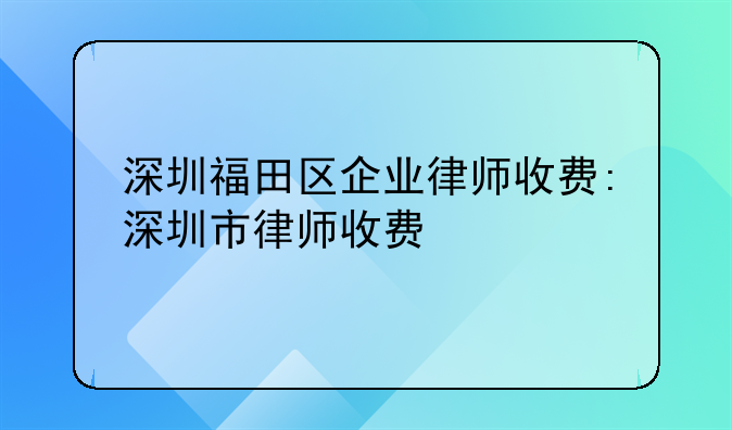 深圳福田区企业律师收费:深圳市律师收费