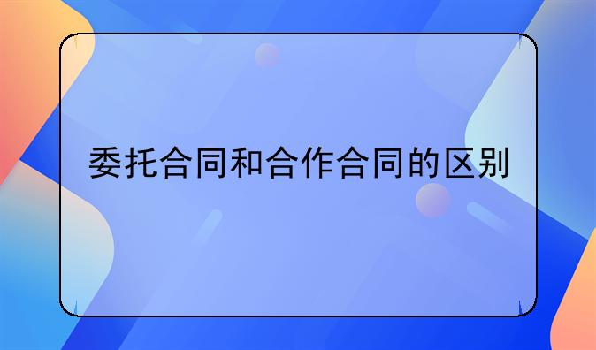 委托合同和合作合同的区别