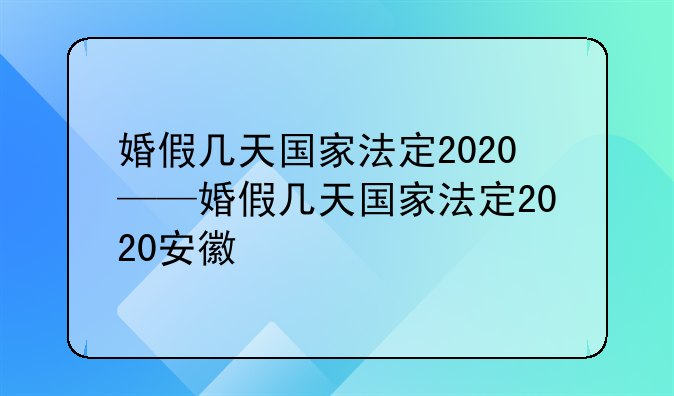 婚假几天国家法定2020——婚假几天国家法定2020安徽