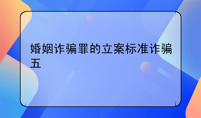 婚姻诈骗罪的立案标准诈骗五
