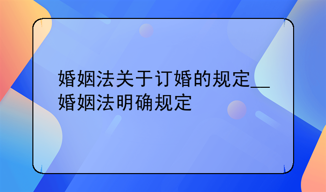 婚姻法关于订婚的规定__婚姻法明确规定