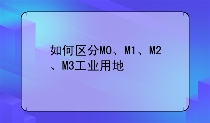 如何区分M0、M1、M2、M3工业用地