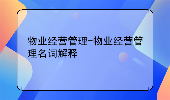 物业经营管理-物业经营管理名词解释