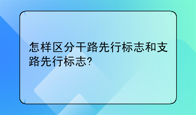 怎样区分干路先行标志和支路先行标志?