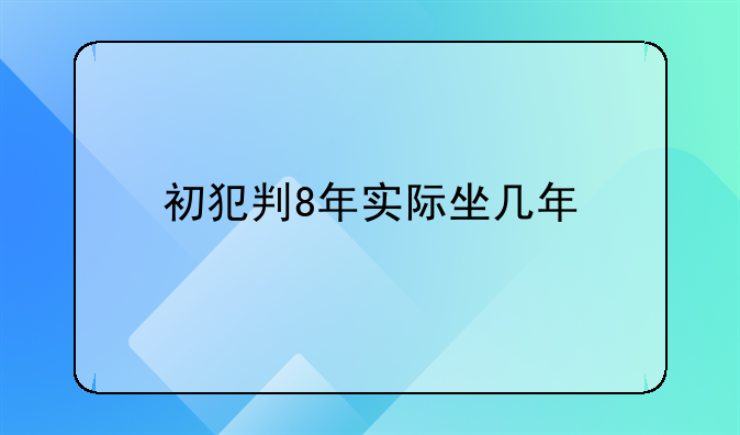 初犯判8年实际坐几年