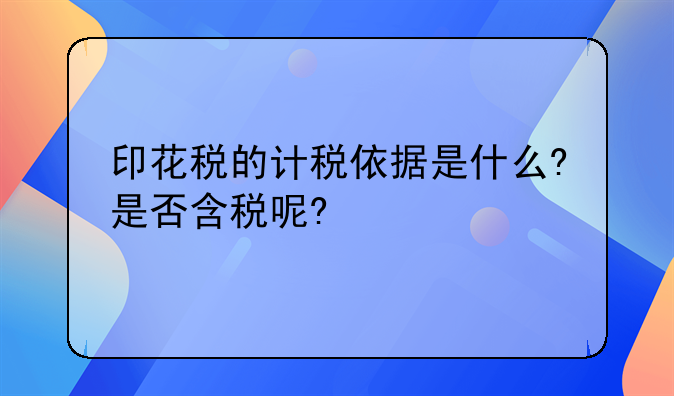 印花税的计税依据是什么?是否含税呢?