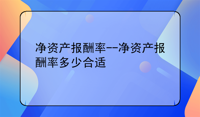 净资产报酬率--净资产报酬率多少合适