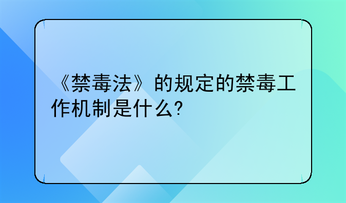 《禁毒法》的规定的禁毒工作机制是什么?