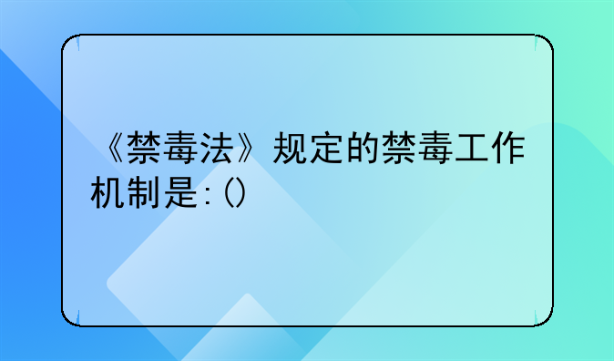 《禁毒法》规定的禁毒工作机制是:()